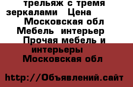 трельяж с тремя зеркалами › Цена ­ 1 000 - Московская обл. Мебель, интерьер » Прочая мебель и интерьеры   . Московская обл.